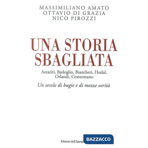 Storia sbagliata Azzariti, Badoglio, Biancheri, Hudal, Orlandi, Costermano. Un secolo di bugie e di mezze verità (Una)