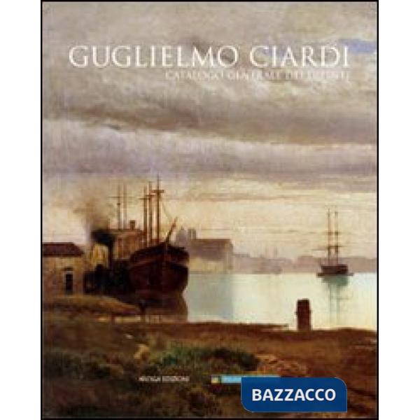 Guglielmo Ciardi. Catalogo generale dei dipinti. Ediz. illustrata