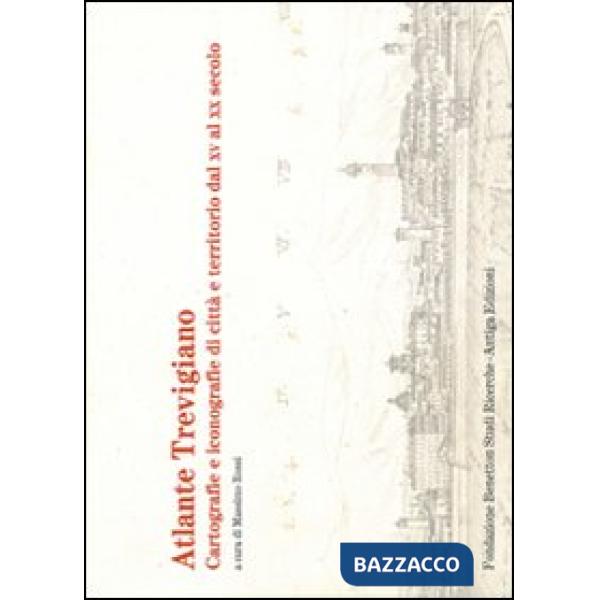 Atlante trevigiano. Cartografie e iconografie di città e territorio dal XV al XX secolo