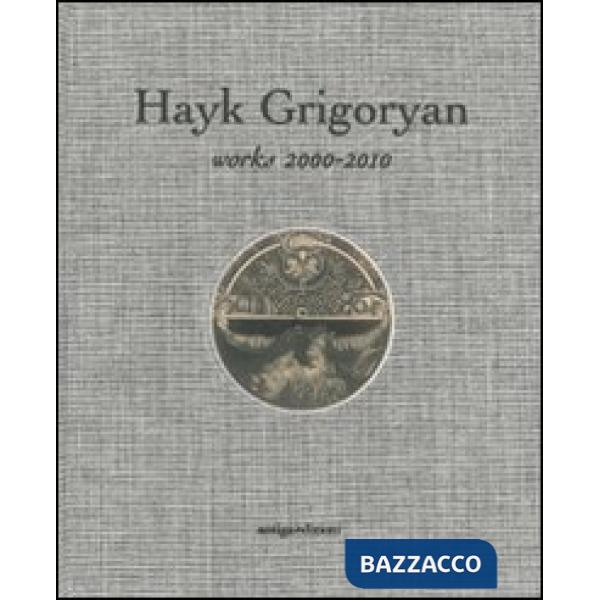 Hayk Grigoryan. Works 2000-2010. Ediz. illustrata