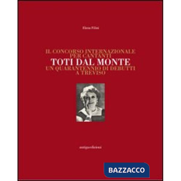 Concorso internazionale per cantanti Toti dal Monte. Un quarantennio di debutti a Treviso. Ediz. illustrata (Il)