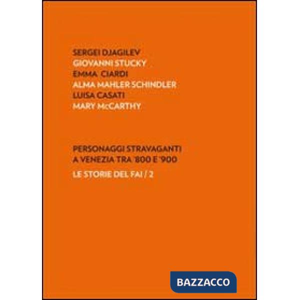 Personaggi stravaganti a Venezia tra '800 e '900. Sergei Djagilev, Giovanni Stucky, Emma Ciardi, Alma Mahler Schindler, Luisa Ca