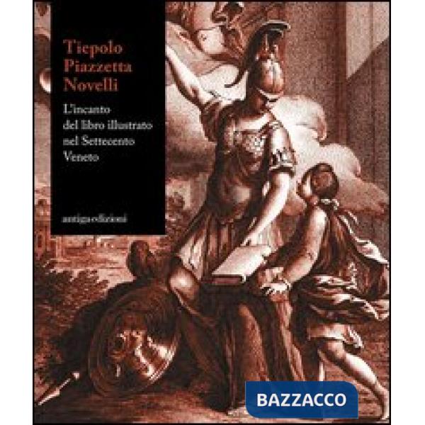 Tiepolo, piazzetta, Novelli. L'incanto del libro illustrato nel Settecento veneto. Catalogo della mostra (Padova 22 novemvre 201