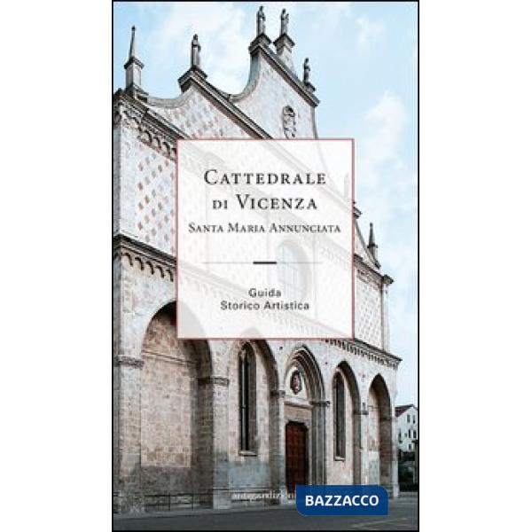 Cattedrale di Vicenza Santa Maria Annunciata. Guida storico artistica