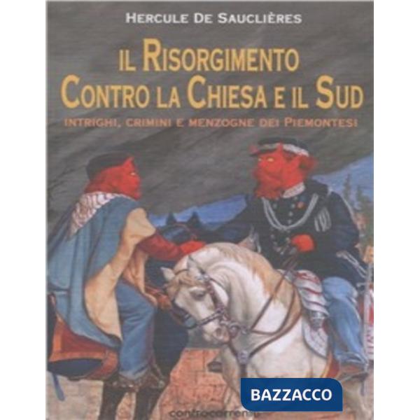 Risorgimento contro la Chiesa e il Sud. Intrighi, crimini e menzogne dei piemontesi (Il)