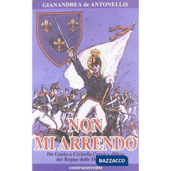 Non mi arrendo. Da Gaeta a Civitella, l'eroica difesa del Regno delle Due Sicilie