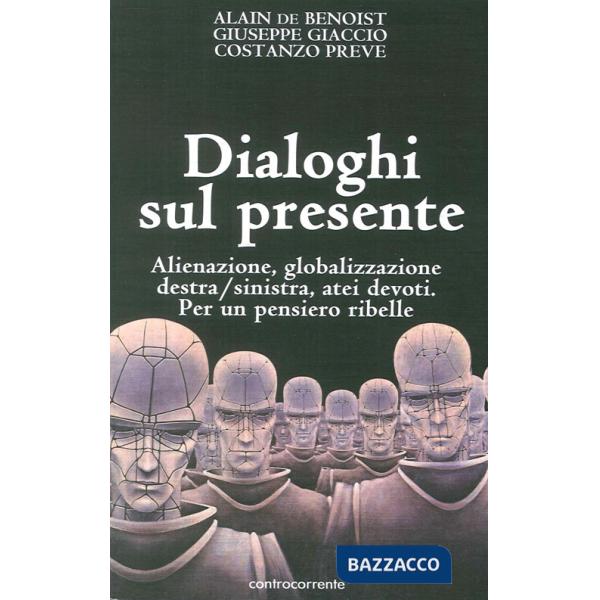Dialoghi sul presente. Alienazione, globalizzazione, Destra/Sinistra, atei devoti. Per un pensiero ribelle