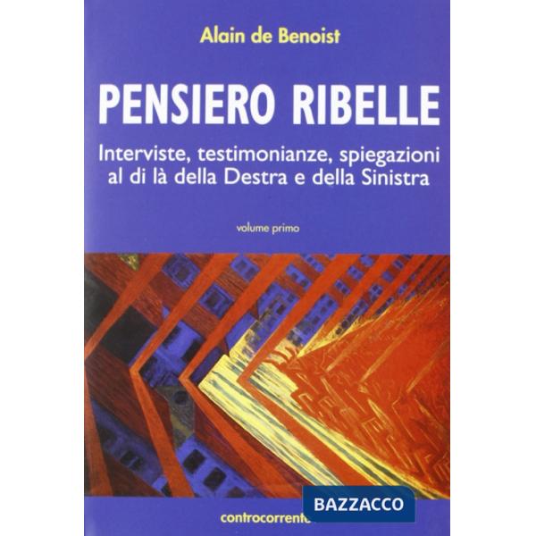 Pensiero ribelle. Interviste, testimonianze, spiegazioni al di là della destra e della sinistra. Vol. 1