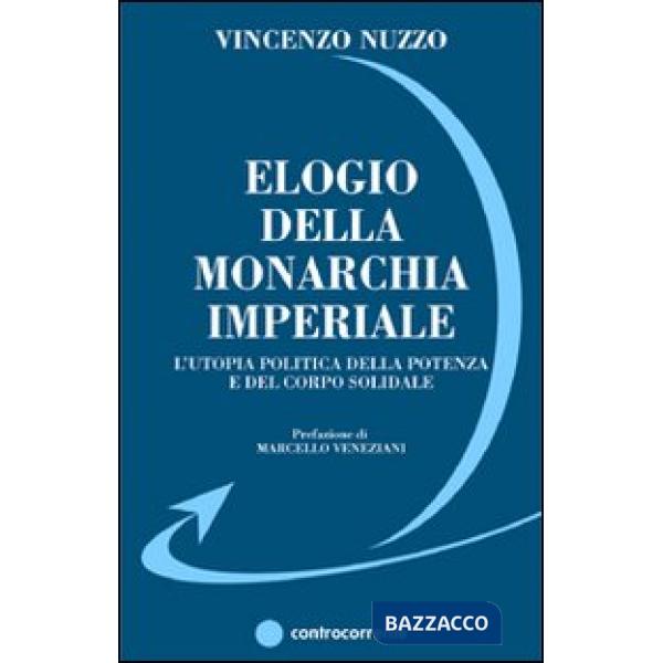 Elogio della monarchia imperiale. L'utopia politica della potenza e del corpo solidale
