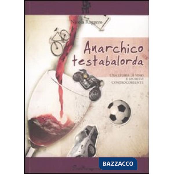 Anarchico testabalorda. Una storia di vino e sportivi controcorrente e