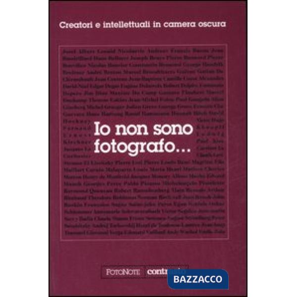 Io non sono fotografo... Creatori e intellettuali nella camera oscura. Ediz. ill