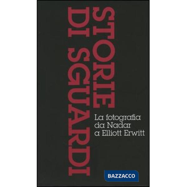 Storie di sguardi. La fotografia da Nadar a Elliott Erwitt: Dall'invenzione all'