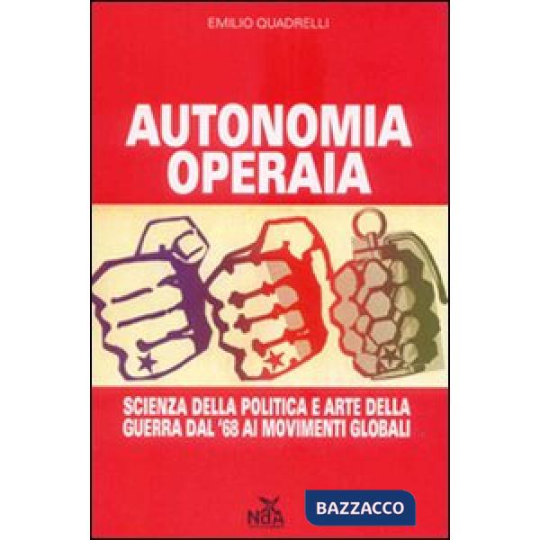 Autonomia operaia. Scienza della politica e arte della guerra dal '68 ai movimenti globali