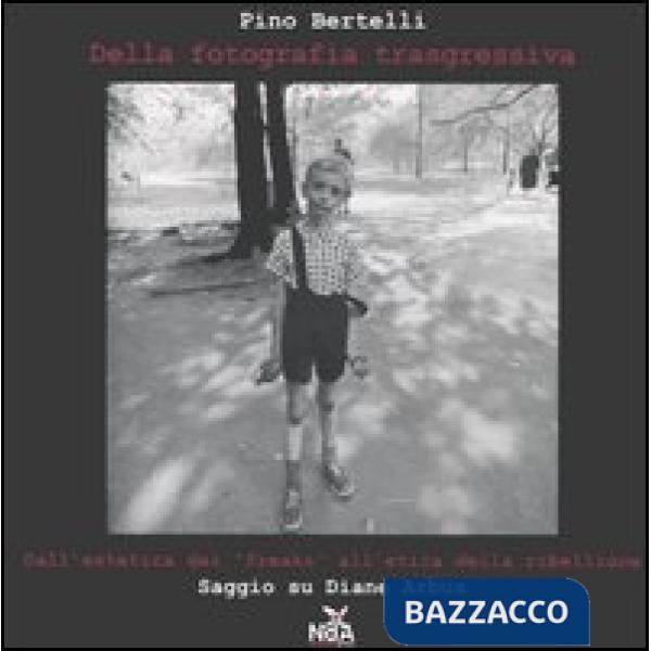 Della fotografia trasgressiva. Dall'estetica dei «freaks» all'etica della ribellione. Saggio su Diane Arbus