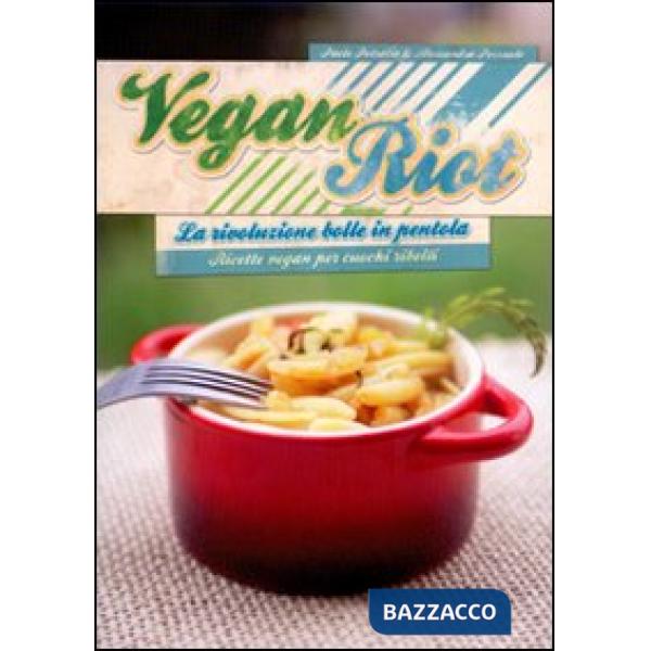 Vegan Riot. La rivoluzione bolle in pentola. Ricette vegan per cuochi ribelli