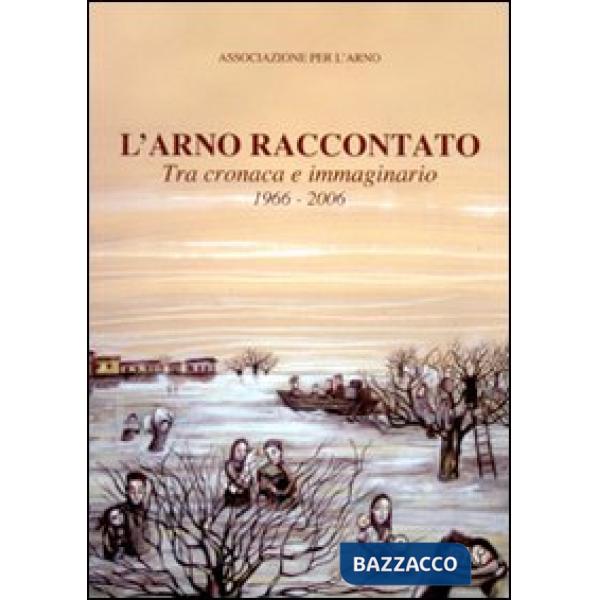 Arno raccontato. Tra cronaca e immaginario 1966-2006 (L')