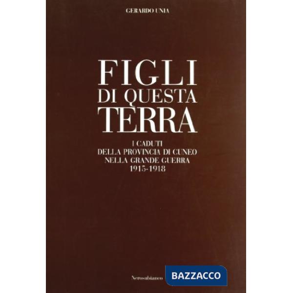 Figli di questa terra. I caduti della provincia di Cuneo nella grande guerra 1915-1918