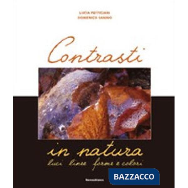 Contrasti in natura. Luci, linee, forme e colori. Ediz. illustrata