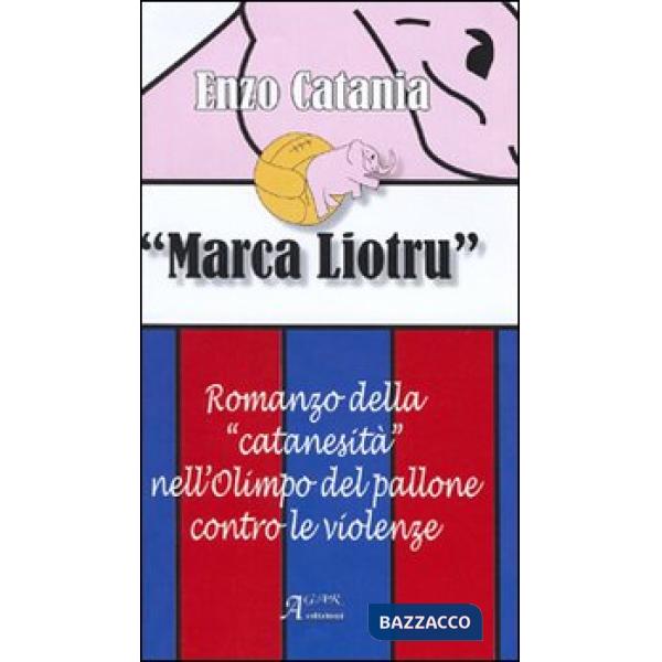 Marca Liotru. Romanzo della «catanesità» nell'Olimpo del pallone contro le violenze