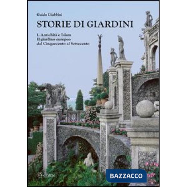 Storie di giardini. Vol. 1: Antichità e Islam. Il giardino europeo dal Cinquecento al Settecento