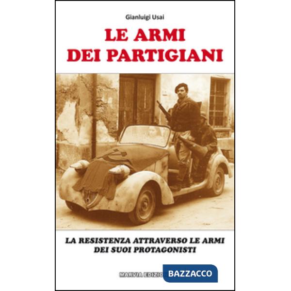 Armi dei partigiani. La Resistenza attraverso le armi dei suoi protagonisti (Le)