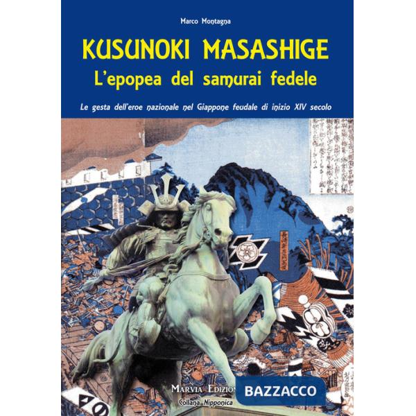 Kusunoki masashige. L'epopea del samurai fedele. Le gesta dell'eroe nazionale nel Giappone feudale di inizio XIV secolo