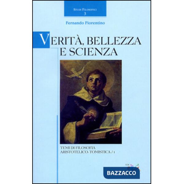 Verità, bellezza e scienza. Temi di filosofia aristotelico-tomistica. Vol. 1
