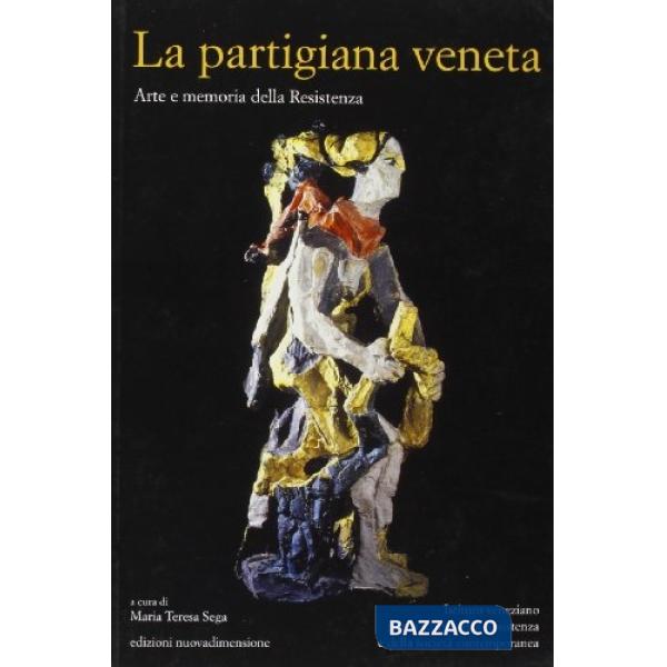 Partigiana veneta. Arte e memoria della Resistenza (La)