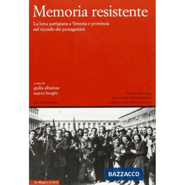 Memoria resistente. La lotta partigiana a Venezia e provincia nel ricordo dei protagonisti. Con CD-ROM