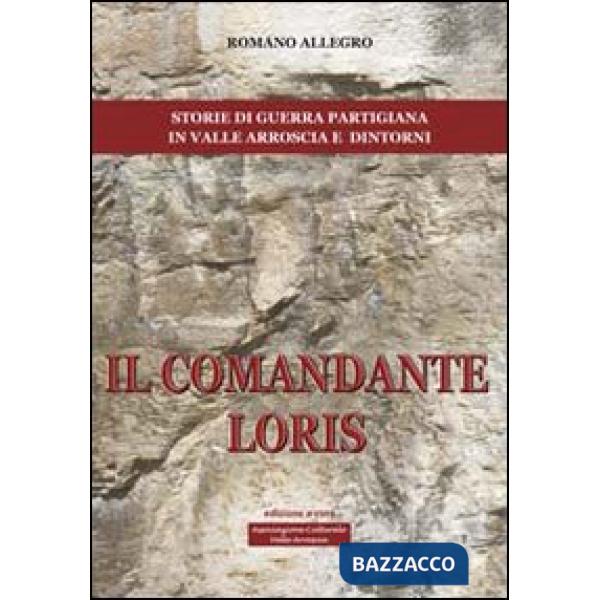 Comandante Loris. Storia di guerra partigiana in valle Arroscia e dintorni (Il)