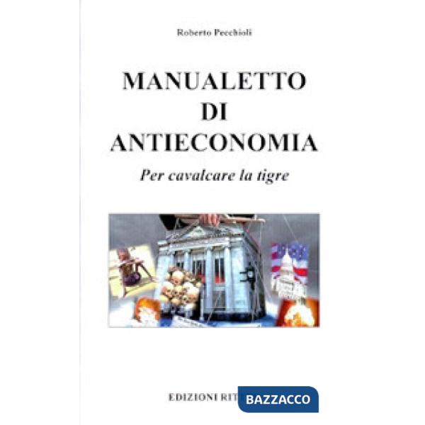 Manualetto di antieconomia. Per cavalcare la tigre