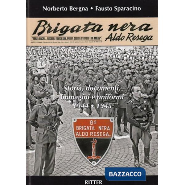 Brigata Nera Aldo Resega. Storia, documenti, immagini e uniformi 1944-1945