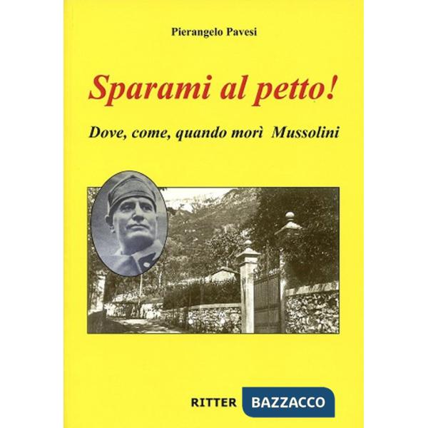 Sparami al petto! Dove, come, quando morì Mussolini
