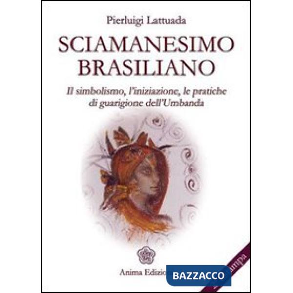 Sciamanesimo brasiliano. Il simbolismo, l'iniziazione, le pratiche di guarigione dell'umbanda