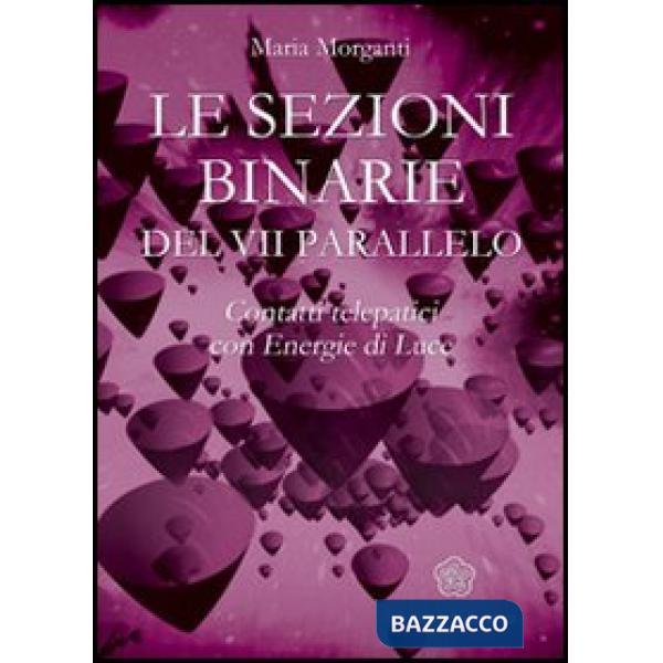 Sezioni binarie del 7°parallelo. Contatti telepatici con energie di luce (Le)