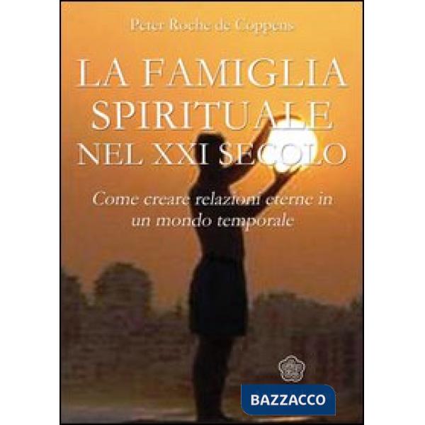 Famiglia spirituale nel XXI secolo. Come creare relazioni eterne in un mondo temporale (La)