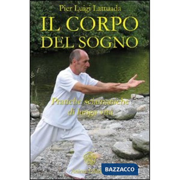 Corpo del sogno. Pratiche sciamaniche di lunga vita. Con DVD (Il)