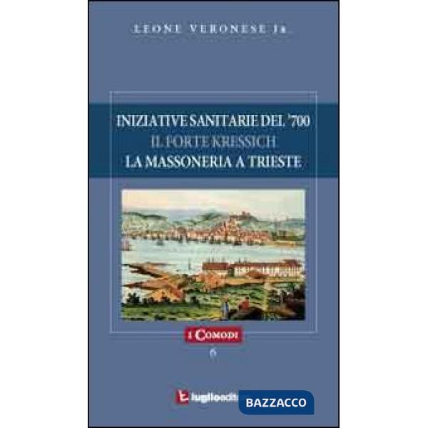 Iniziative sanitarie del '700. Il forte Kressich. La massoneria a Trieste