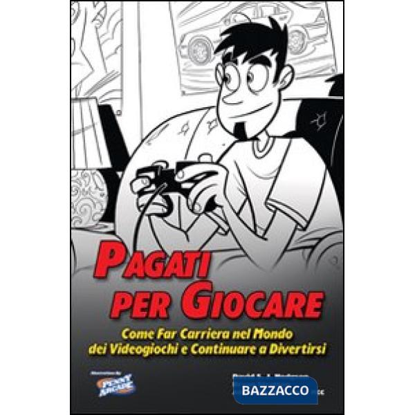 Pagati per giocare. Come far carriera nel mondo dei videogiochi e continuare a divertirsi
