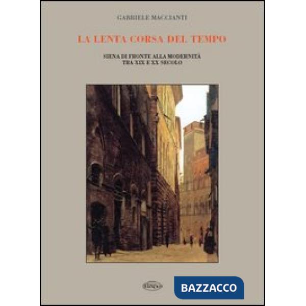 Lenta corsa del tempo. Siena di fronte alla modernità tra XIX e XX secolo (La)