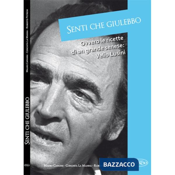 Senti che giulebbo! Ovvero le ricette di un grande senese: Velio Lusini