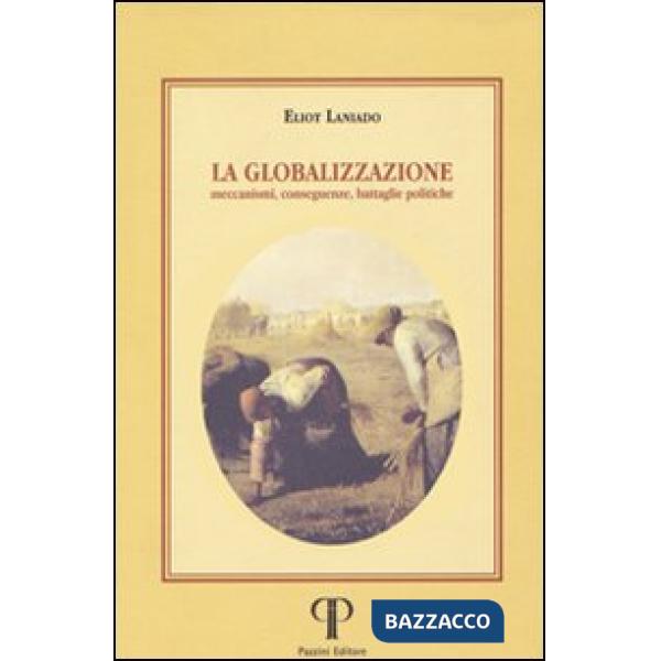 Globalizzazione. Meccanismi, conseguenze, battaglie politiche (La)