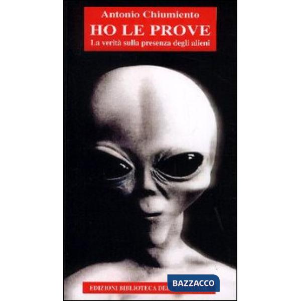 Ho le prove. La verità sulla presenza degli alieni