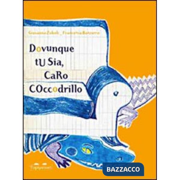 Dovunque tu sia, caro coccodrillo. Ediz. illustrata