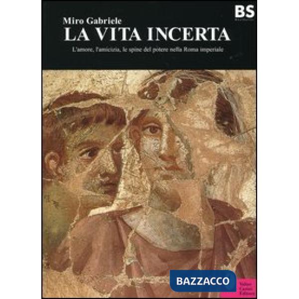 Vita incerta. L'amore, l'amicizia, le spine del potere nella Roma imperiale (La)