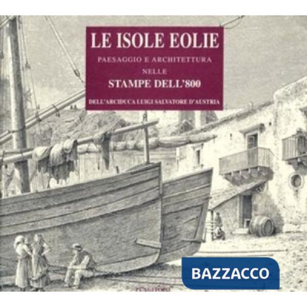 Isole Eolie. Paesaggio e architettura nelle stampe dell'800 (Le)