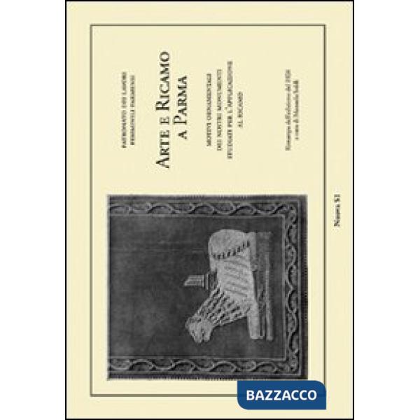 Arte e ricamo a Parma. Motivi ornamentali dei nostri monumenti studiati per l'applicazione al ricamo (rist. anast. 1926). Ediz. 