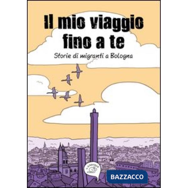 Mio viaggio fino a te. Storie di migranti a Bologna (Il)