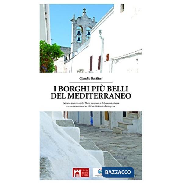 Borghi più belli del Mediterraneo. L'eterna seduzione del Mare Nostrum e del suo entroterra raccontata attraverso 135 località t