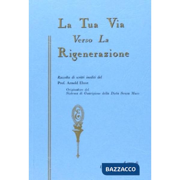 Tua via verso la rigenerazione e altri scritti inediti del prof. Arnold Ehret (La)